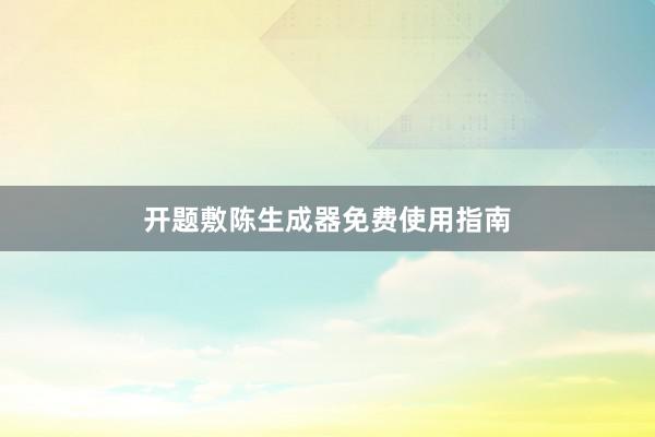 开题敷陈生成器免费使用指南