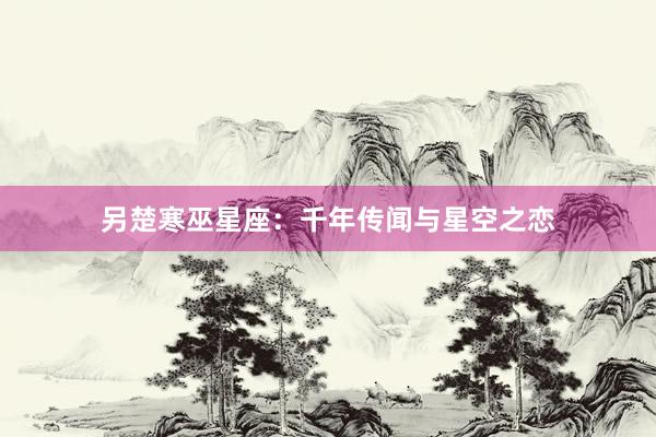 另楚寒巫星座：千年传闻与星空之恋